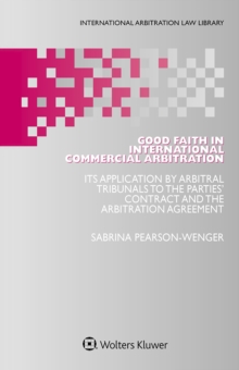 Good Faith in International Commercial Arbitration : It's Application by Arbitral Tribunals to the Parties' Contract and the Arbitration Agreement