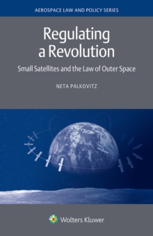 Regulating a Revolution : Small Satellites and the Law of Outer Space