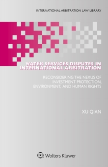 Water Services Disputes in International Arbitration : Reconsidering the Nexus of Investment Protection, Environment, and Human Rights