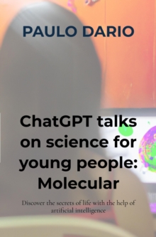 ChatGPT talks on science for young people: Molecular Biology! : Discover the secrets of life with the help of artificial intelligence