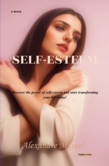 Self-esteem : Discover the power of self-esteem and start transforming your life today!