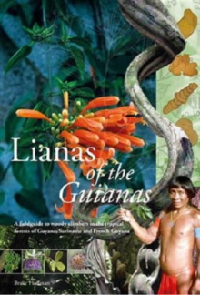 Lianas of the Guianas : A Fieldguide to Woody Climbers in the Tropical Forests of Guyana, Suriname and French Guyana