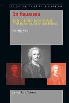 On Rousseau : An Introduction to his Radical Thinking on Education and Politics