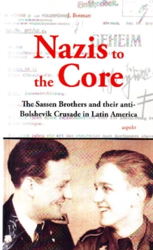 Nazis to the Core : The Sassen Brothers & their Anti-Bolshevik Crusade in Latin America