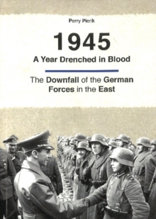 1945 -- A Year Drenched in Blood : The Downfall of the German Forces in the East, Paperback Book 1945 -- A Year Drenched in Blood : The Downfall of the German Forces in the East, Paperback Book