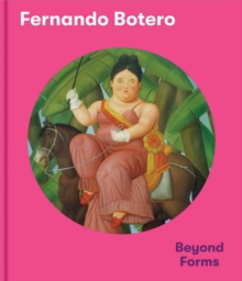 Fernando Botero : Beyond Forms