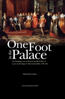 One Foot in the Palace : The Habsburg Court of Brussels and the Politics of Access in the Reign of Albert and Isabella, 1598-1621