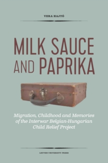 Milk Sauce and Paprika : Migration, Childhood and Memories of the Interwar Belgian-Hungarian Child Relief Project