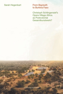 From Bayreuth to Burkina Faso : Christoph Schlingensief's Opera Village Africa as Postcolonial Gesamtkunstwerk?