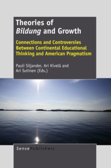 Theories of Bildung and Growth : Connections and Controversies Between Continental Educational Thinking and American Pragmatism