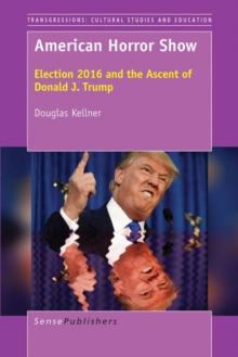 American Horror Show : Election 2016 and the Ascent of Donald J. Trump