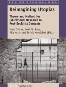 Reimagining Utopias : Theory and Method for Educational Research in Post-Socialist Contexts