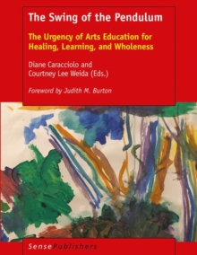 The Swing of the Pendulum : The Urgency of Arts Education for Healing, Learning, and Wholeness