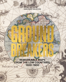 Groundbreakers : Remarkable Maps from the Low Countries, 15001900