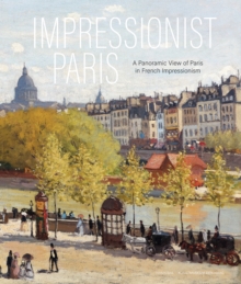 Impressionist Paris : A Panoramic View of Paris in French Impressionism