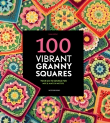 100 Vibrant Granny Squares : Your Go-To Source for Mix & Match Motifs