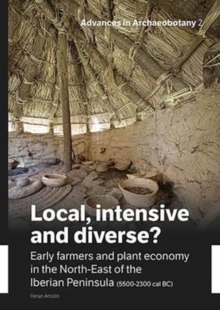 Local, Intensive and Diverse? : Early farmers and plant economy in the North-East of the Iberian Peninsula (5500-2300 cal BC), Paperback / softback Book Local, Intensive and Diverse? : Early farmers and plant economy in the North-East of the Iberian Peninsula (5500-2300 cal BC), Paperback / softback Book