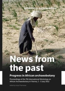 News from the Past: Progress in African Archaeobotany : Proceedings of the 7th International Workshop on African Archaeobotany in Vienna, 2 - 5 July 2012, Hardback Book News from the Past: Progress in African Archaeobotany : Proceedings of the 7th International Workshop on African Archaeobotany in Vienna, 2 - 5 July 2012, Hardback Book