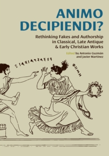 Animo Decipiendi? : Rethinking fakes and authorship in Classical, Late Antique, & Early Christian Works