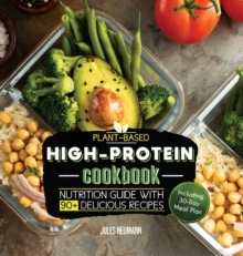 Plant-Based High-Protein Cookbook : Nutrition Guide With 90+ Delicious Recipes (Including 30-Day Meal Plan)