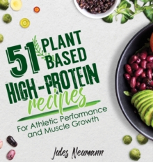 51 Plant-Based High-Protein Recipes : For Athletic Performance and Muscle Growth