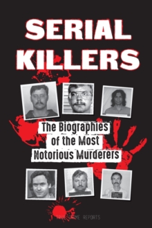 Serial Killers : The Biographies of the Most Notorious Murderers (Insi