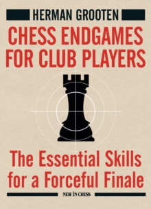 Chess Endgames for Club Players : The Essential Skills for a Forceful Finale