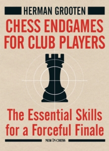 Chess Endgames for Club Players : The Essential Skills for a Forceful Finale