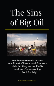 The Sins of Big Oil : How Multinationals Destroy our Planet, Climate and Economy while Making Insane Profits and use Greenwashing to Fool Society!