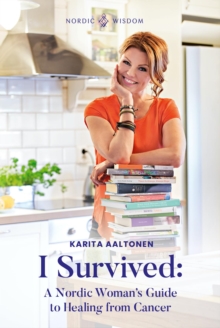 I Survived : A Nordic Woman's Guide to Healing from Cancer