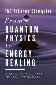 From Quantum Physics to Energy Healing : A Physicist's Journey to Mind and Healing