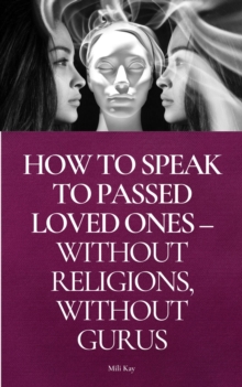 How To Speak To Passed Loved Ones Without Religions, Without Gurus