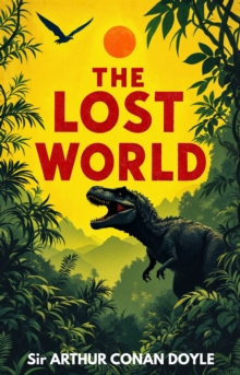 The Lost World : A Classic Adventure of Dinosaurs, Discovery and Danger