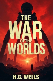 The War of the Worlds : A Classic Tale of Humanity's Struggle Against an Alien Invasion