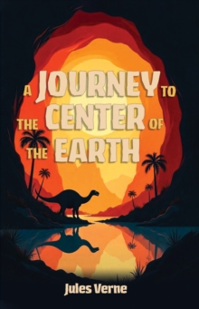 A Journey to the Center of the Earth : A Classic Adventure Beneath the Surface