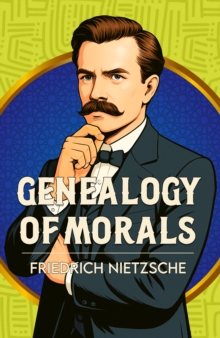 The Genealogy of Morals : A Classic Work of Morality, Power and Human Nature