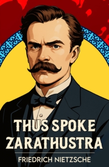Thus Spoke Zarathustra : A Classic Vision of Philosophy, Freedom and Power