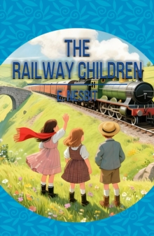 The Railway Children : A Classic Story of Family, Adventure and Courage
