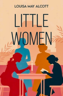 Little Women : A Classic Tale of Family, Friendship and Growing Up