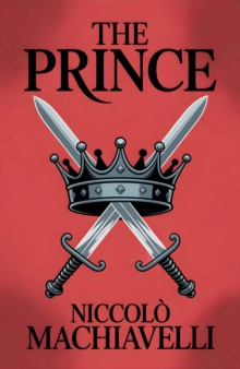 The Prince : A Classic Guide to Power, Strategy and Leadership