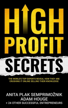 High Profit Secrets: The World's Top Experts Reveal How They are Crushing It Online Selling Their Knowledge