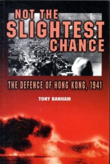Not the Slightest Chance - The Defence of Hong Kong, 1941, Paperback / softback Book Not the Slightest Chance - The Defence of Hong Kong, 1941, Paperback / softback Book