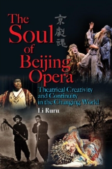 The Soul of Beijing Opera - Theatrical Creativity and Continuity in the Changing World, Paperback / softback Book The Soul of Beijing Opera - Theatrical Creativity and Continuity in the Changing World, Paperback / softback Book