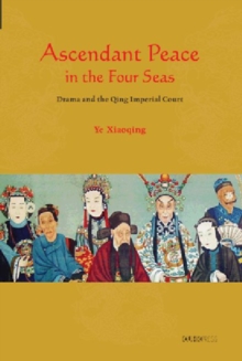Ascendant Peace in the Four Seas : Drama and the Qing Imperial Court