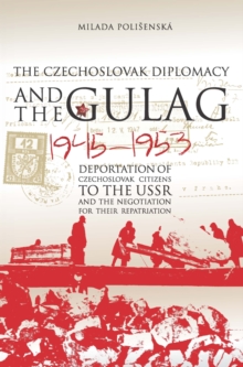 Czechoslovak Diplomacy and the Gulag : Deportation of Czechoslovak Citizens to the USSR and the Negotiation for their Repatriation, 1945-1953