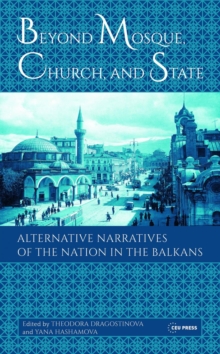 Beyond Mosque, Church, and State : Alternative Narratives of the Nation in the Balkans, Hardback Book Beyond Mosque, Church, and State : Alternative Narratives of the Nation in the Balkans, Hardback Book