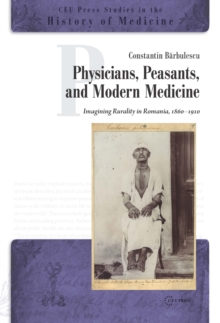 Physicians, Peasants, and Modern Medicine : Imagining Rurality in Romania, 1860-1910