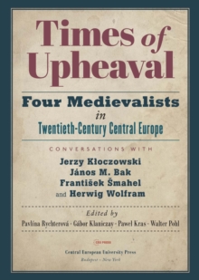 Times of Upheaval : Four Medievalists in Twentieth-Century Central Europe. Conversations with Jerzy Kloczowski, Janos M. Bak, Frantisek Smahel, and Herwig Wolfram