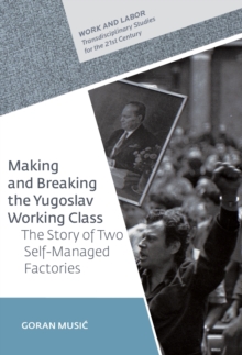 Making and Breaking the Yugoslav Working Class : The Story of Two Self-Managed Factories