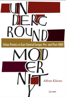 Underground Modernity : Urban Poetics in East-Central Europe, Pre- and Post-1989